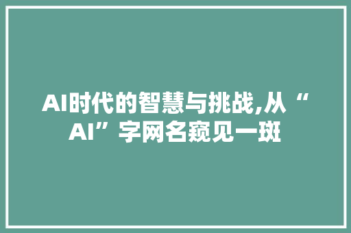 AI时代的智慧与挑战,从“AI”字网名窥见一斑