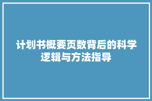 计划书概要页数背后的科学逻辑与方法指导
