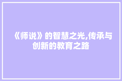 《师说》的智慧之光,传承与创新的教育之路