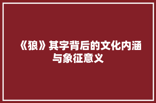 《狼》其字背后的文化内涵与象征意义