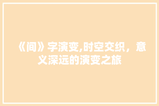《间》字演变,时空交织，意义深远的演变之旅