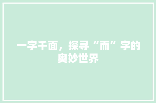 一字千面，探寻“而”字的奥妙世界