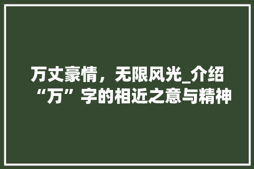 万丈豪情，无限风光_介绍“万”字的相近之意与精神内涵
