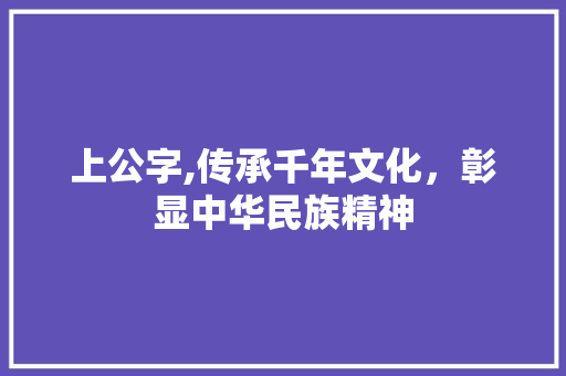 上公字,传承千年文化，彰显中华民族精神