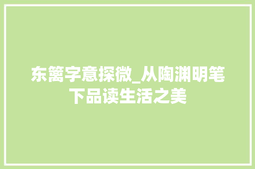东篱字意探微_从陶渊明笔下品读生活之美