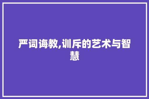严词诲教,训斥的艺术与智慧