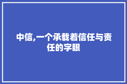 中信,一个承载着信任与责任的字眼 国学经典