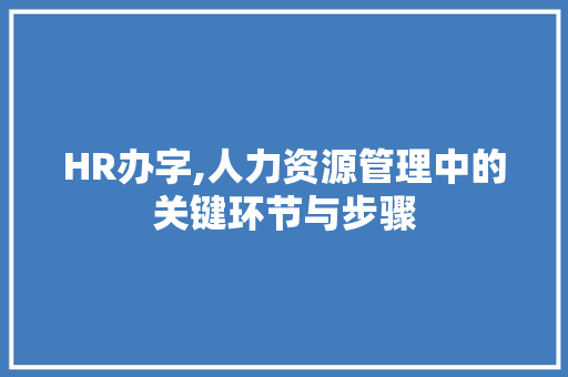 HR办字,人力资源管理中的关键环节与步骤