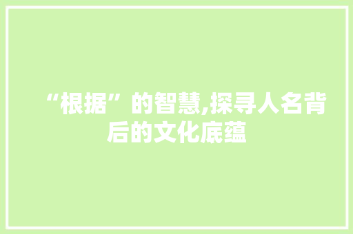 “根据”的智慧,探寻人名背后的文化底蕴