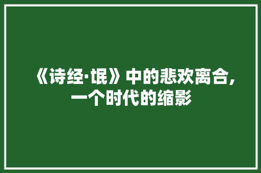 《诗经·氓》中的悲欢离合,一个时代的缩影