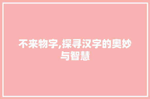 不来物字,探寻汉字的奥妙与智慧