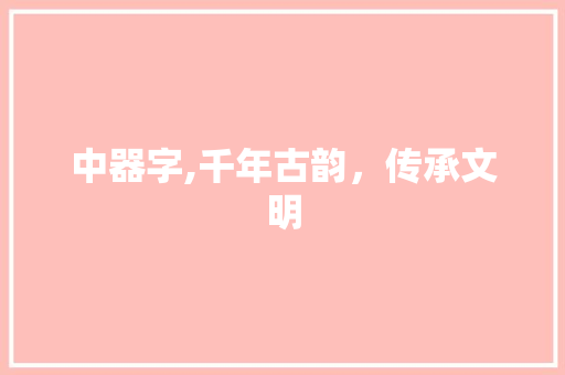 中器字,千年古韵，传承文明