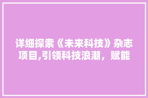 详细探索《未来科技》杂志项目,引领科技浪潮，赋能时代发展