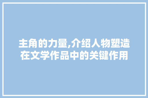 主角的力量,介绍人物塑造在文学作品中的关键作用