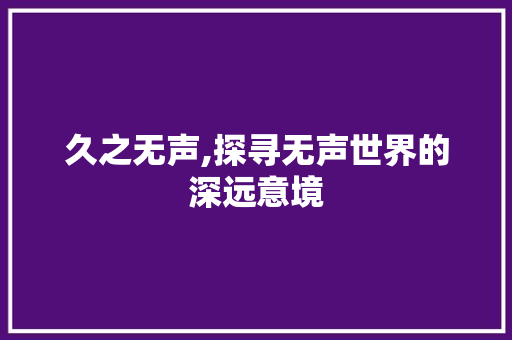 久之无声,探寻无声世界的深远意境