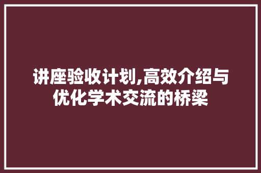 讲座验收计划,高效介绍与优化学术交流的桥梁
