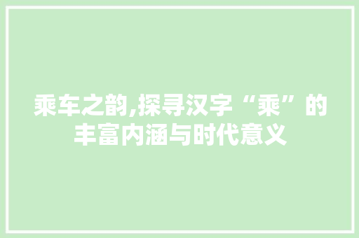 乘车之韵,探寻汉字“乘”的丰富内涵与时代意义