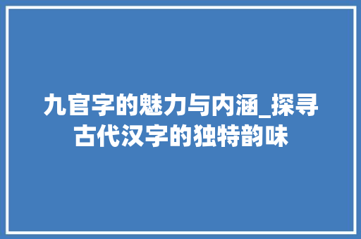 九官字的魅力与内涵_探寻古代汉字的独特韵味