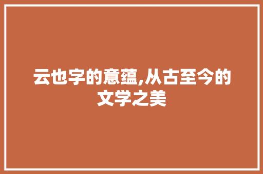 云也字的意蕴,从古至今的文学之美