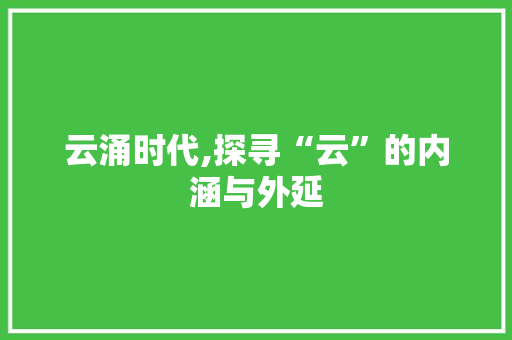 云涌时代,探寻“云”的内涵与外延 演讲稿