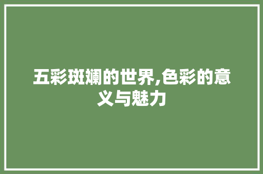 五彩斑斓的世界,色彩的意义与魅力