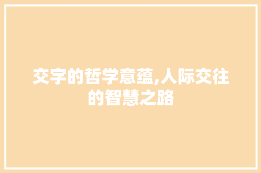 交字的哲学意蕴,人际交往的智慧之路