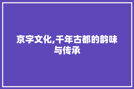 京字文化,千年古都的韵味与传承