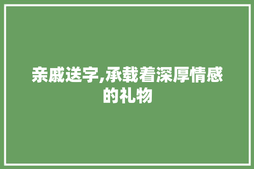 亲戚送字,承载着深厚情感的礼物