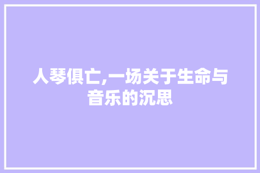 人琴俱亡,一场关于生命与音乐的沉思 演讲稿