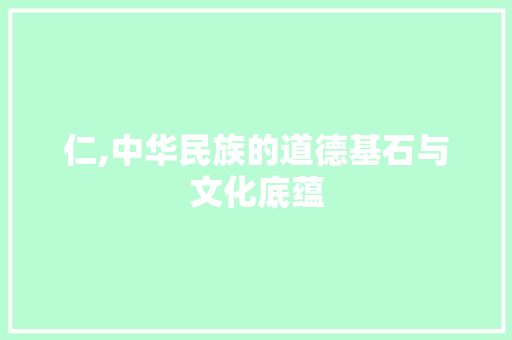 仁,中华民族的道德基石与文化底蕴