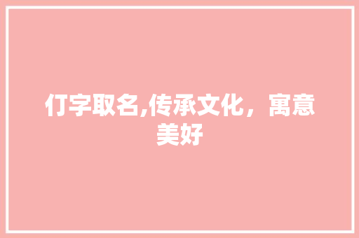 仃字取名,传承文化，寓意美好 国学经典