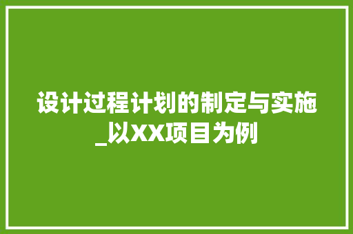 设计过程计划的制定与实施_以XX项目为例