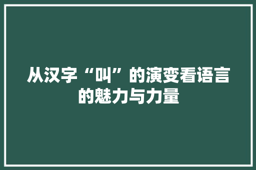 从汉字“叫”的演变看语言的魅力与力量