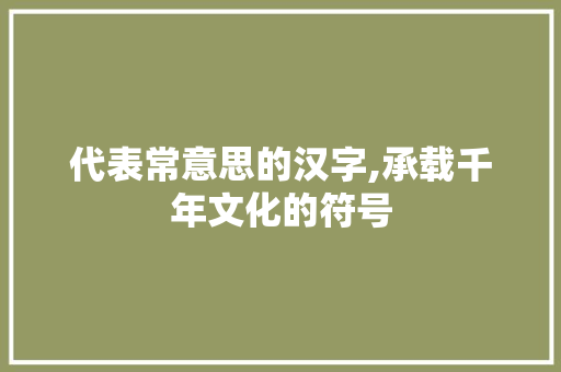 代表常意思的汉字,承载千年文化的符号