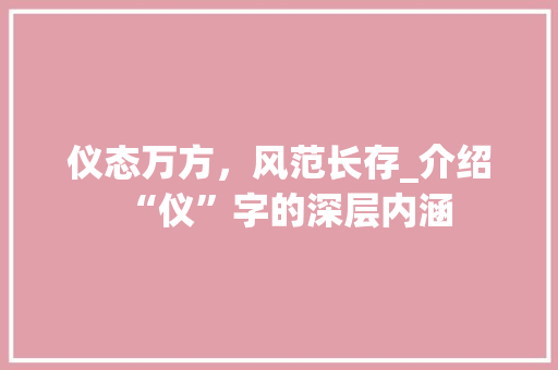 仪态万方，风范长存_介绍“仪”字的深层内涵