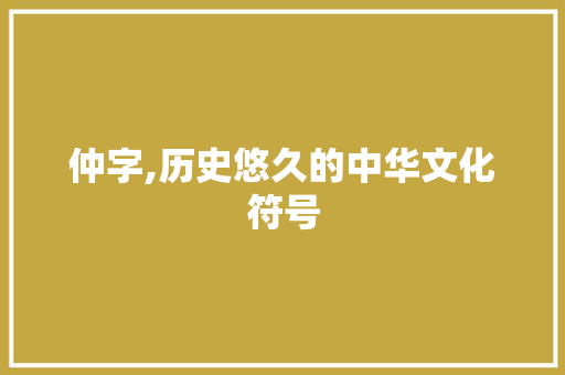 仲字,历史悠久的中华文化符号 国学经典