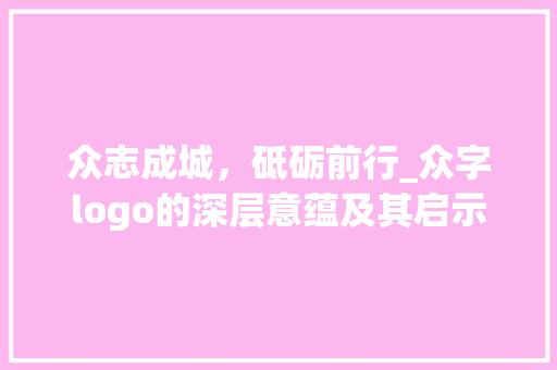 众志成城，砥砺前行_众字logo的深层意蕴及其启示
