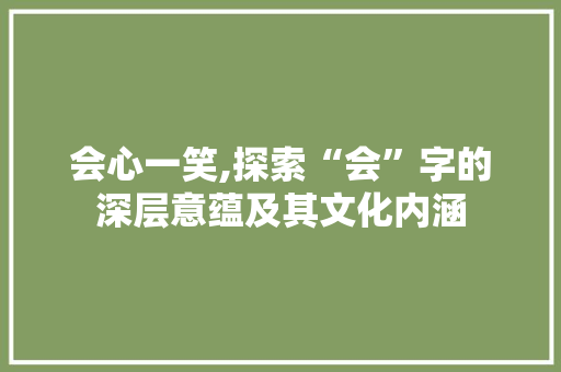 会心一笑,探索“会”字的深层意蕴及其文化内涵 诗词鉴赏