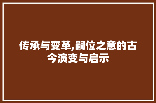 传承与变革,嗣位之意的古今演变与启示 合同范本