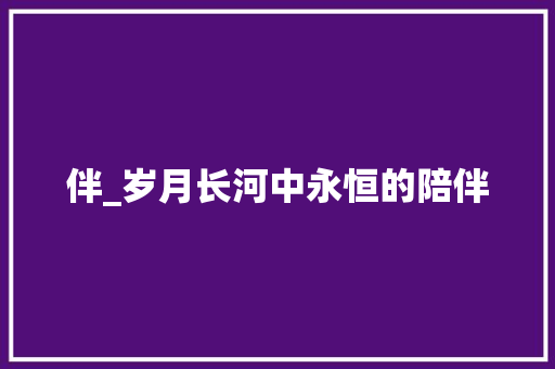 伴_岁月长河中永恒的陪伴