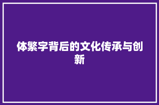 体繁字背后的文化传承与创新 演讲稿