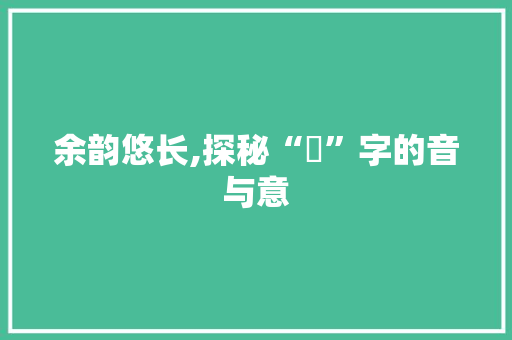 余韵悠长,探秘“餘”字的音与意