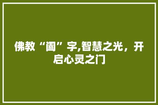 佛教“阖”字,智慧之光，开启心灵之门