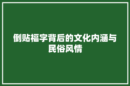 倒贴福字背后的文化内涵与民俗风情