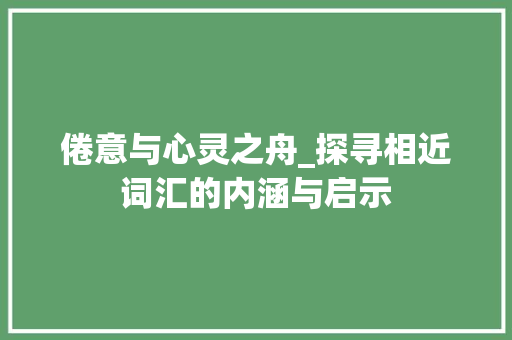 倦意与心灵之舟_探寻相近词汇的内涵与启示