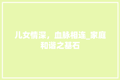 儿女情深，血脉相连_家庭和谐之基石