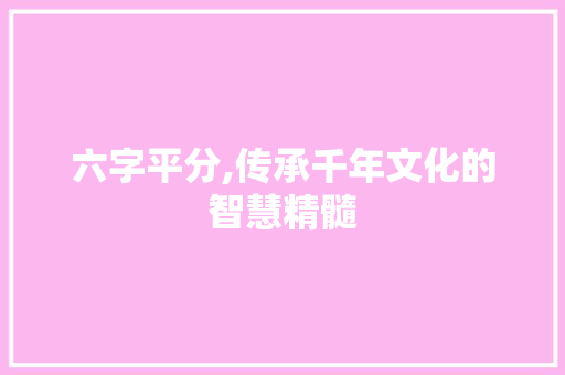 六字平分,传承千年文化的智慧精髓