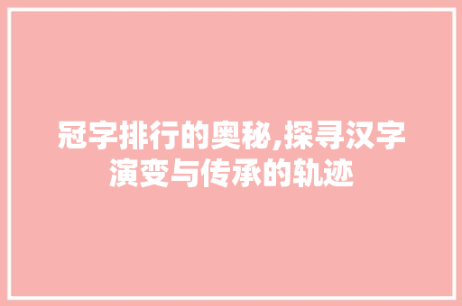 冠字排行的奥秘,探寻汉字演变与传承的轨迹