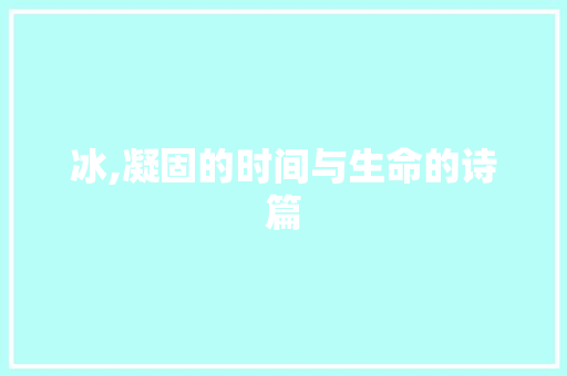冰,凝固的时间与生命的诗篇