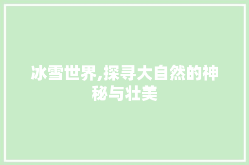 冰雪世界,探寻大自然的神秘与壮美 名人名言